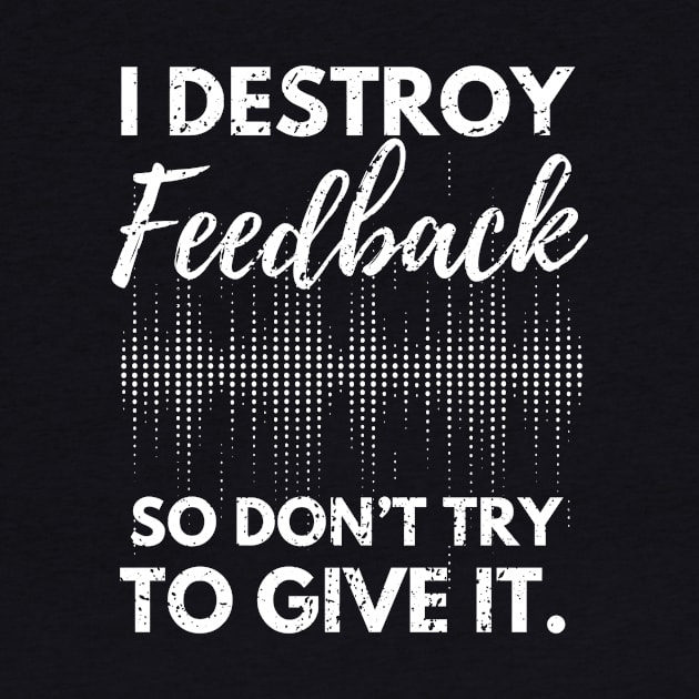 I Destroy Feedback So Don’t Try To Give It by D-Worx